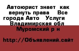 Автоюрист знает, как вернуть права. - Все города Авто » Услуги   . Владимирская обл.,Муромский р-н